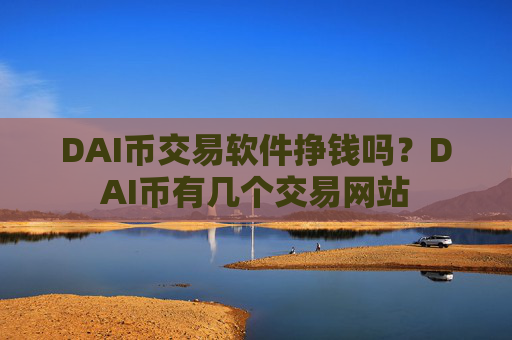 DAI币交易软件挣钱吗?DAI币有几个交易网站