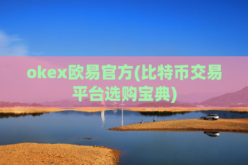 okex欧易官方(比特币交易平台选购宝典)