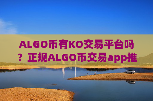 ALGO币有KO交易平台吗?正规ALGO币交易app推荐