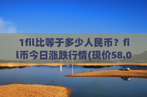 1fil比等于多少人民币？fil币今日涨跌行情(现价58.0792元)
