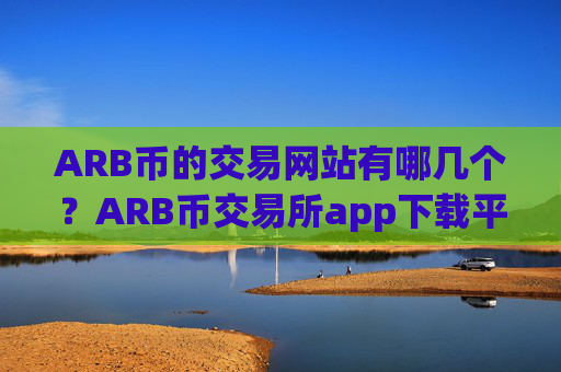 ARB币的交易网站有哪几个?ARB币交易所app下载平台排名榜