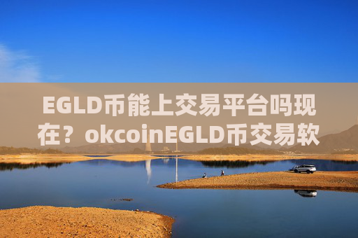 EGLD币能上交易平台吗现在？okcoinEGLD币交易软件ios