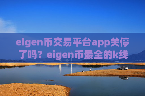 eigen币交易平台app关停了吗？eigen币最全的k线交易网站