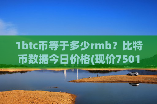 1btc币等于多少rmb?比特币数据今日价格(现价750105.37元)