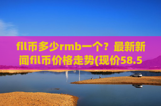 fil币多少rmb一个？最新新闻fil币价格走势(现价58.5696元)