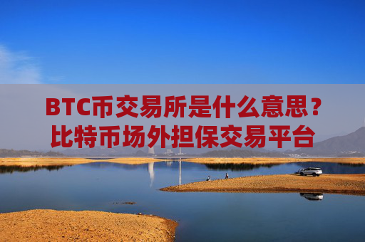 BTC币交易所是什么意思?比特币场外担保交易平台