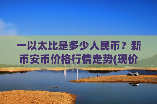 一以太比是多少人民币?新币安币价格行情走势(现价5292.05元)