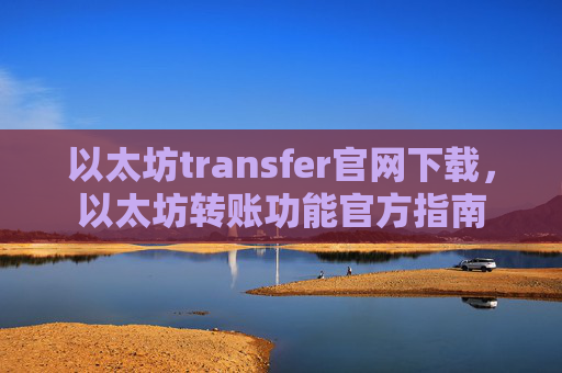 以太坊transfer官网下载,以太坊转账功能官方指南