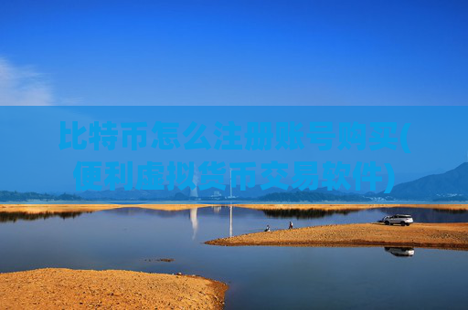 比特币怎么注册账号购买(便利虚拟货币交易软件)