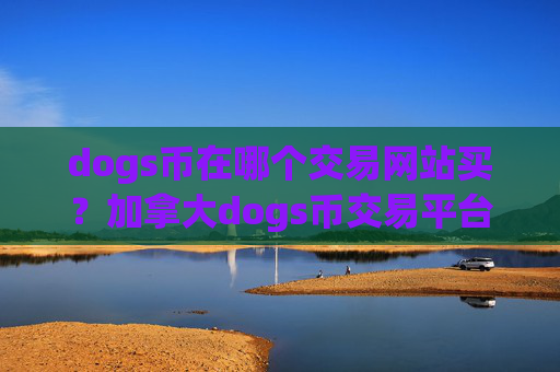 dogs币在哪个交易网站买?加拿大dogs币交易平台