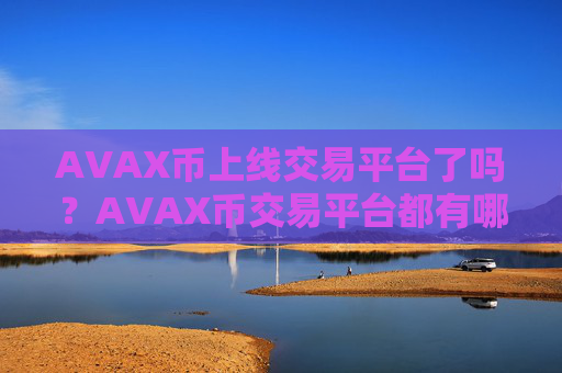 AVAX币上线交易平台了吗?AVAX币交易平台都有哪些