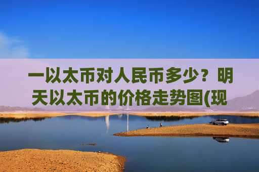 一以太币对人民币多少?明天以太币的价格走势图(现价24261.39元)