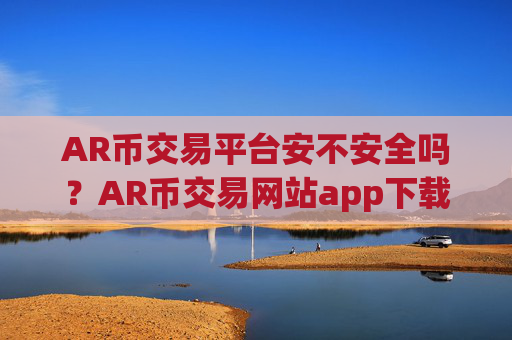 AR币交易平台安不安全吗?AR币交易网站app下载苹果