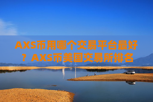 AXS币用哪个交易平台最好?AXS币美国交易所排名