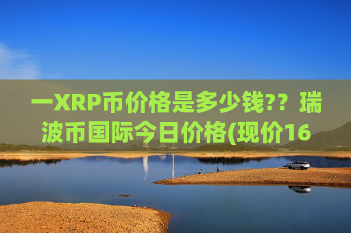 一XRP币价格是多少钱??瑞波币国际今日价格(现价16.7591元)