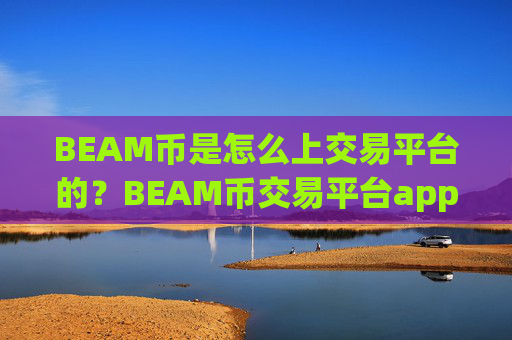 BEAM币是怎么上交易平台的?BEAM币交易平台app排行网站