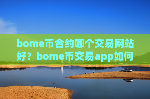 bome币合约哪个交易网站好?bome币交易app如何注册