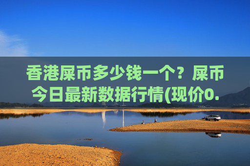 香港屎币多少钱一个？屎币今日最新数据行情(现价0.00015719元)