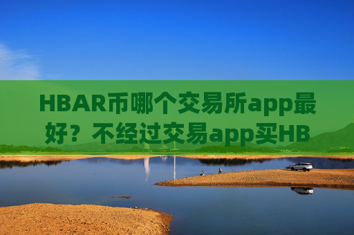 HBAR币哪个交易所app最好?不经过交易app买HBAR币