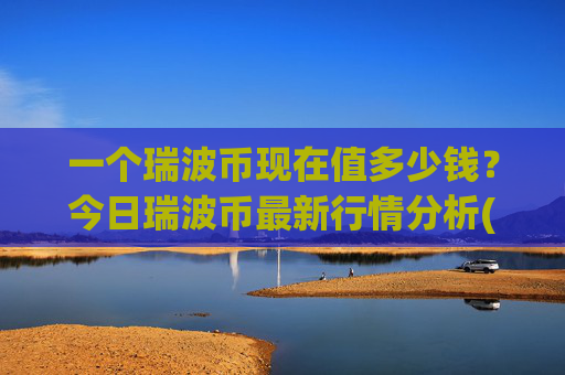 一个瑞波币现在值多少钱?今日瑞波币最新行情分析(现价16.4131元)