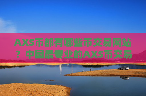 AXS币都有哪些币交易网站？中国最专业的AXS币交易平台