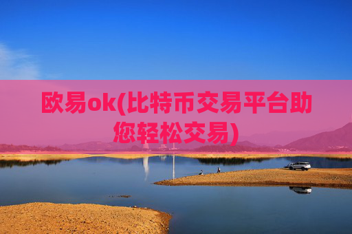欧易ok(比特币交易平台助您轻松交易)