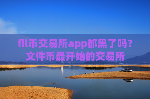 fil币交易所app都黑了吗?文件币最开始的交易所