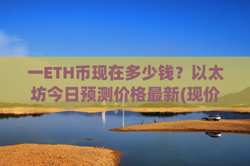 一ETH币现在多少钱？以太坊今日预测价格最新(现价28155.18元)