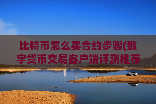 比特币怎么买合约步骤(数字货币交易客户端评测推荐)