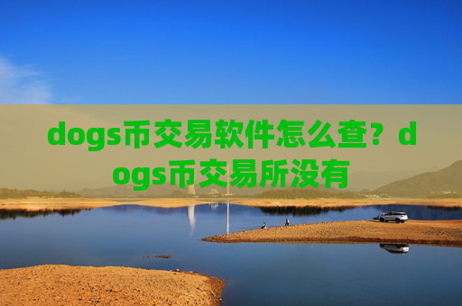 dogs币交易软件怎么查？dogs币交易所没有