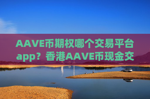 AAVE币期权哪个交易平台app？香港AAVE币现金交易平台app