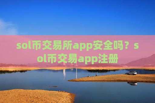 sol币交易所app安全吗?sol币交易app注册
