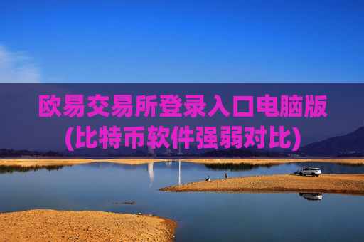 欧易交易所登录入口电脑版(比特币软件强弱对比)