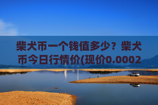 柴犬币一个钱值多少?柴犬币今日行情价(现价0.00022947元)