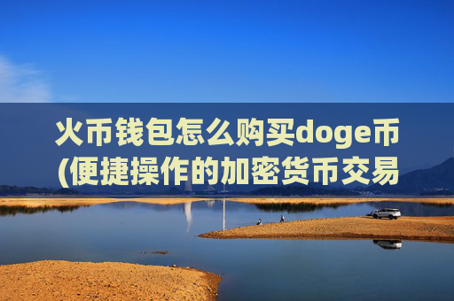 火币钱包怎么购买doge币(便捷操作的加密货币交易客户端)