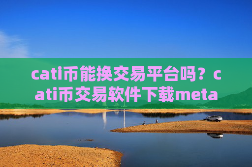 cati币能换交易平台吗?cati币交易软件下载meta