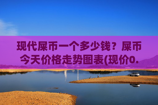 现代屎币一个多少钱?屎币今天价格走势图表(现价0.00022996元)