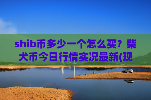 shib币多少一个怎么买？柴犬币今日行情实况最新(现价0.00022684元)
