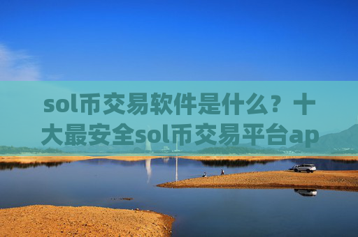 sol币交易软件是什么?十大最安全sol币交易平台app