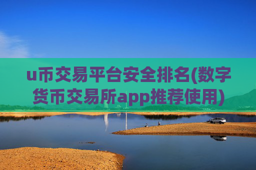 u币交易平台安全排名(数字货币交易所app推荐使用)