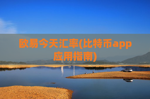 欧易今天汇率(比特币app应用指南)