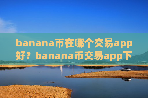 banana币在哪个交易app好?banana币交易app下载合规