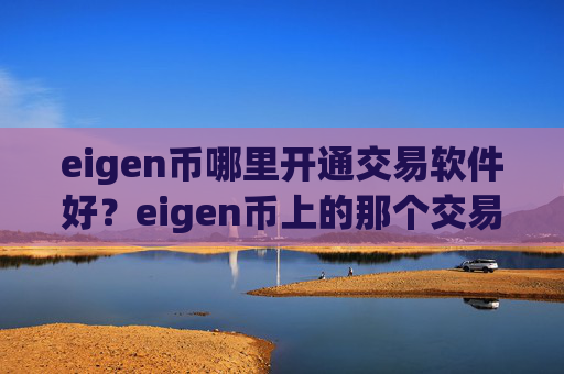 eigen币哪里开通交易软件好？eigen币上的那个交易软件下载