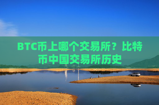 BTC币上哪个交易所？比特币中国交易所历史