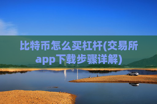 比特币怎么买杠杆(交易所app下载步骤详解)