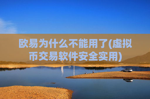 欧易为什么不能用了(虚拟币交易软件安全实用)