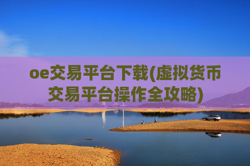 oe交易平台下载(虚拟货币交易平台操作全攻略)