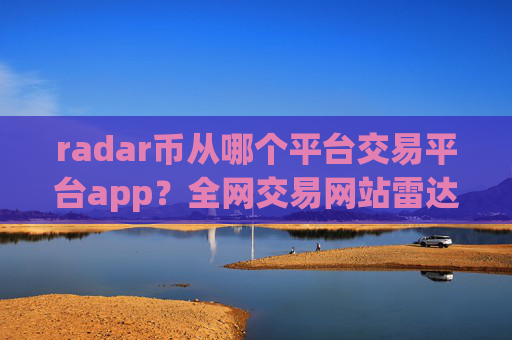 radar币从哪个平台交易平台app?全网交易网站雷达币