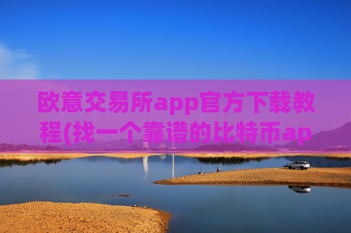 欧意交易所app官方下载教程(找一个靠谱的比特币app)