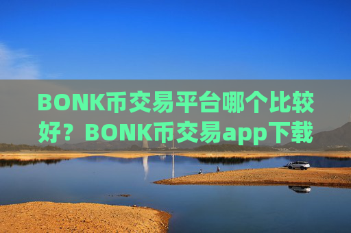 BONK币交易平台哪个比较好?BONK币交易app下载比较安全